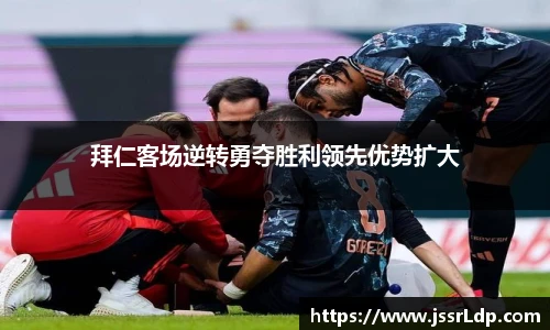 拜仁客场逆转勇夺胜利领先优势扩大