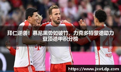 拜仁逆袭！慕尼黑势如破竹，力克多特蒙德助力登顶德甲积分榜
