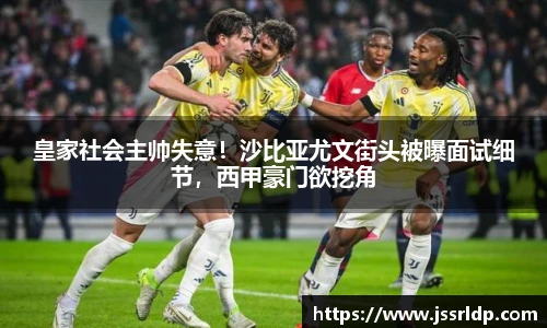 皇家社会主帅失意！沙比亚尤文街头被曝面试细节，西甲豪门欲挖角