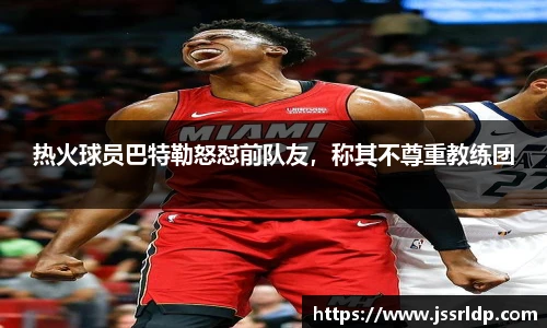 热火球员巴特勒怒怼前队友，称其不尊重教练团