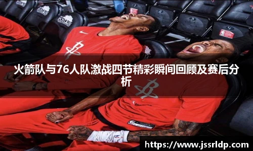 火箭队与76人队激战四节精彩瞬间回顾及赛后分析