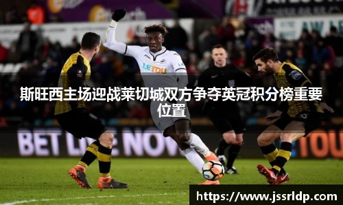 斯旺西主场迎战莱切城双方争夺英冠积分榜重要位置