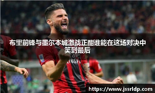 布里前锋与墨尔本城激战正酣谁能在这场对决中笑到最后